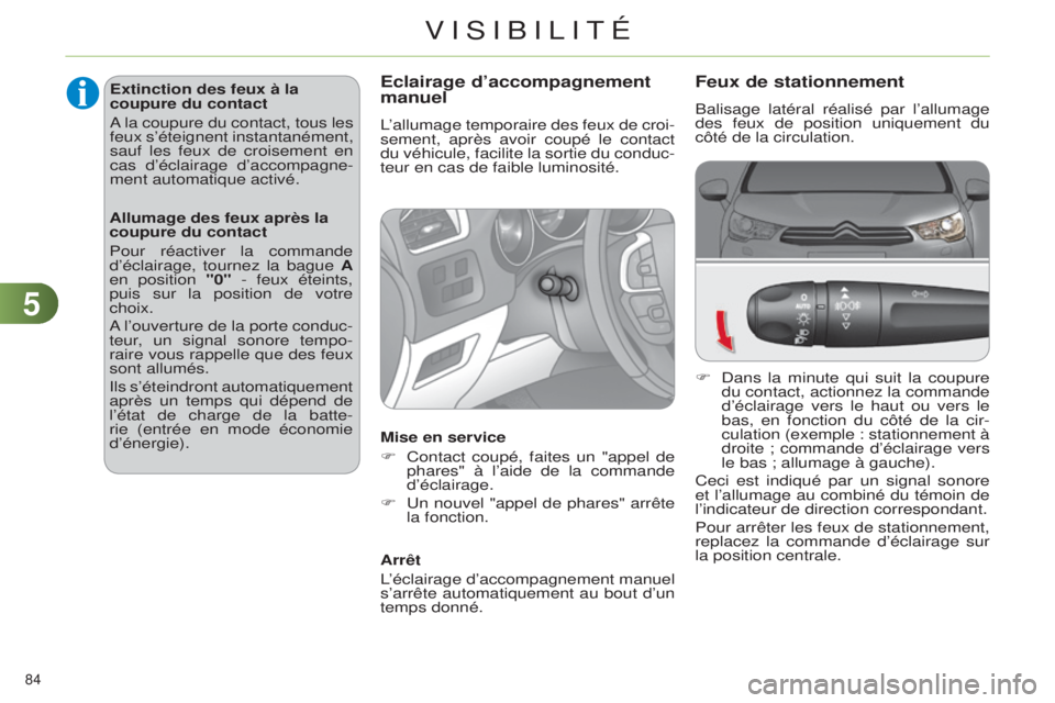 CITROEN C4 2014  Notices Demploi (in French) 55
84 
Feux de stationnement
Balisage latéral réalisé par l’allumage 
des feux de position uniquement du 
côté de la circulation.
F  d ans la minute qui suit la coupure 
du contact, actionnez l