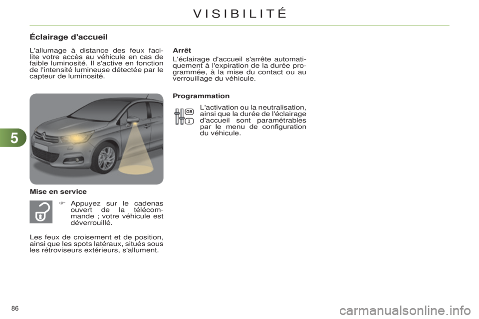 CITROEN C4 2014  Notices Demploi (in French) 55
86 
Arrêt
l
'éclairage d'accueil s'arrête automati-
quement à l'expiration de la durée pro-
grammée, à la mise du contact ou au 
verrouillage du véhicule.
Éclairage d'a