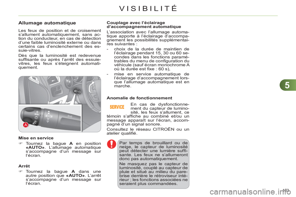 CITROEN C4 2013  Notices Demploi (in French) 5
VISIBILITÉ
103 
Allumage automatique
  Les feux de position et de croisement 
s’allument automatiquement, sans ac-
tion du conducteur, en cas de détection 
d’une faible luminosité externe ou 