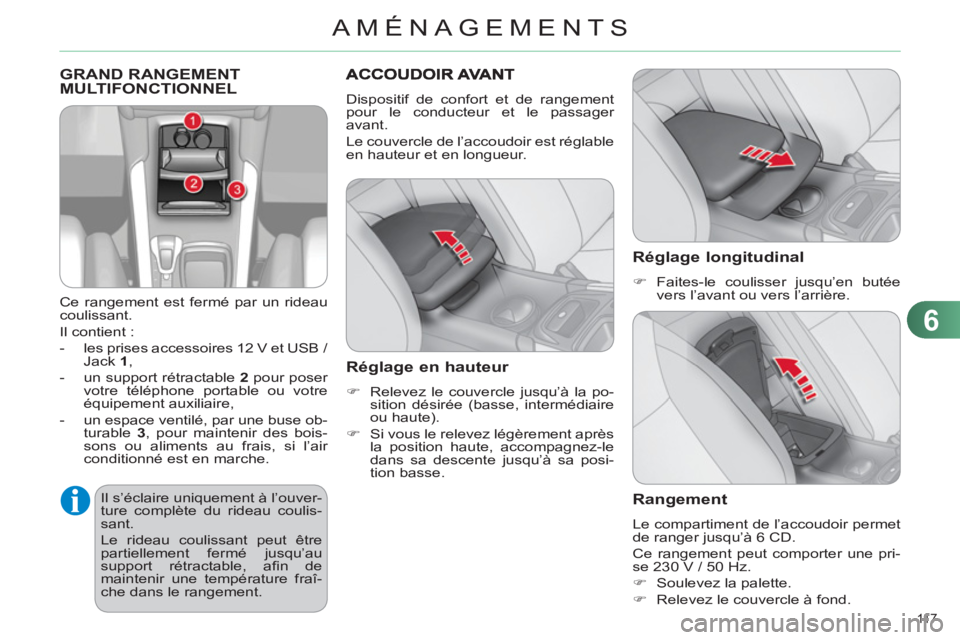 CITROEN C4 2013  Notices Demploi (in French) 6
AMÉNAGEMENTS
11 7  
  GRAND RANGEMENT MULTIFONCTIONNEL
 
 
Ce rangement est fermé par un rideau 
coulissant. 
  Il contient : 
   
 
-   les prises accessoires 12 V et USB  / 
Jack  1 
, 
   
-   