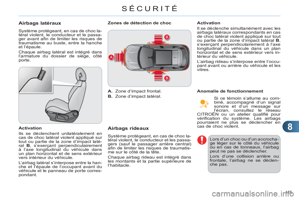 CITROEN C4 2013  Notices Demploi (in French) 8
SÉCURITÉ
145 
Airbags latéraux 
  Système protégeant, en cas de choc la-
téral violent, le conducteur et le passa-
ger avant aﬁ n de limiter les risques de 
traumatisme au buste, entre la ha