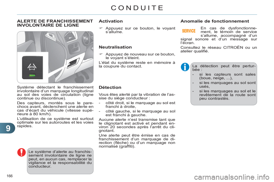 CITROEN C4 2013  Notices Demploi (in French) 9
CONDUITE
166 
ALERTE DE FRANCHISSEMENT
INVOLONTAIRE DE LIGNE 
  Le système d’alerte au franchis-
sement involontaire de ligne ne 
peut, en aucun cas, remplacer la 
vigilance et la responsabilité