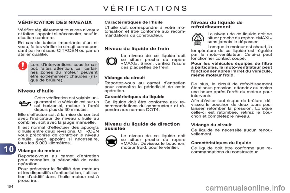 CITROEN C4 2013  Notices Demploi (in French) 10
VÉRIFICAT IONS
184 
VÉRIFICATION DES NIVEAUX 
  Vériﬁ ez régulièrement tous ces niveaux 
et faites l’appoint si nécessaire, sauf in-
dication contraire. 
  En cas de baisse importante d