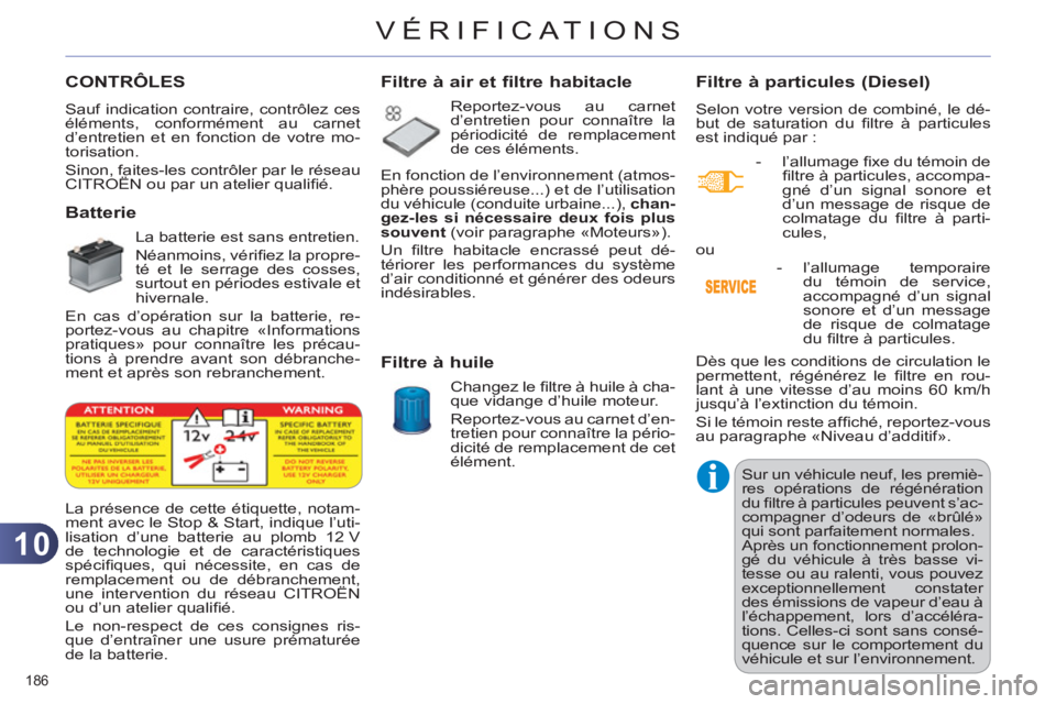 CITROEN C4 2013  Notices Demploi (in French) 10
VÉRIFICAT IONS
186 
CONTRÔLES 
  Sauf indication contraire, contrôlez ces 
éléments, conformément au carnet 
d’entretien et en fonction de votre mo-
torisation. 
  Sinon, faites-les contrô