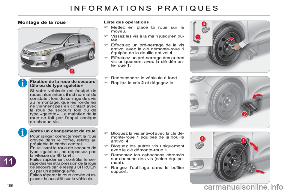 CITROEN C4 2013  Notices Demploi (in French) 11
196 
   
Montage de la roue
 
 
Fixation de la roue de secours 
tôle ou de type «galette» 
  Si votre véhicule est équipé de 
roues aluminium, il est normal de 
constater, lors du serrage des