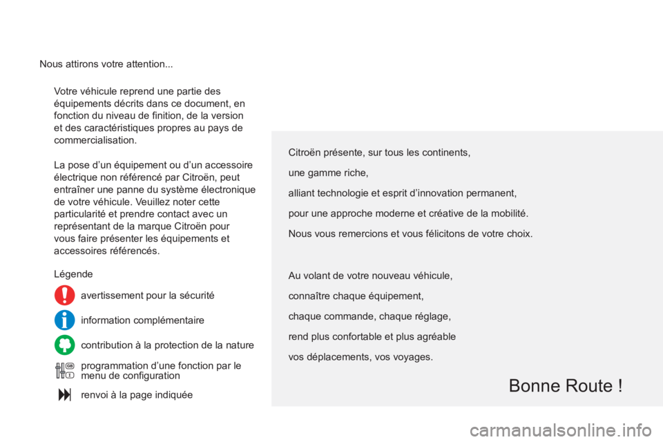 CITROEN C4 2013  Notices Demploi (in French)   Votre véhicule reprend une partie des 
équipements décrits dans ce document, en 
fonction du niveau de ﬁ nition, de la version 
et des caractéristiques propres au pays de 
commercialisation. 
