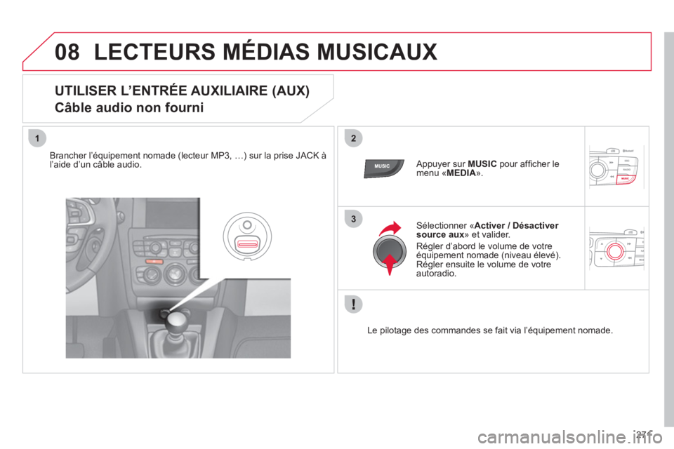CITROEN C4 2013 Notices Demploi (in French) 271
08
12
3
LECTEURS MÉDIAS MUSICAUX
UTILISER L’ENTRÉE AUXILIAIRE (AUX)
Câble audio non fourni
Brancher l’équipement nomade (lecteur MP3, …) sur la prise JACK à CITROEN C4 2013 Notices Demploi (in French) 271
08
12
3
LECTEURS MÉDIAS MUSICAUX
UTILISER L’ENTRÉE AUXILIAIRE (AUX)
Câble audio non fourni
Brancher l’équipement nomade (lecteur MP3, …) sur la prise JACK à