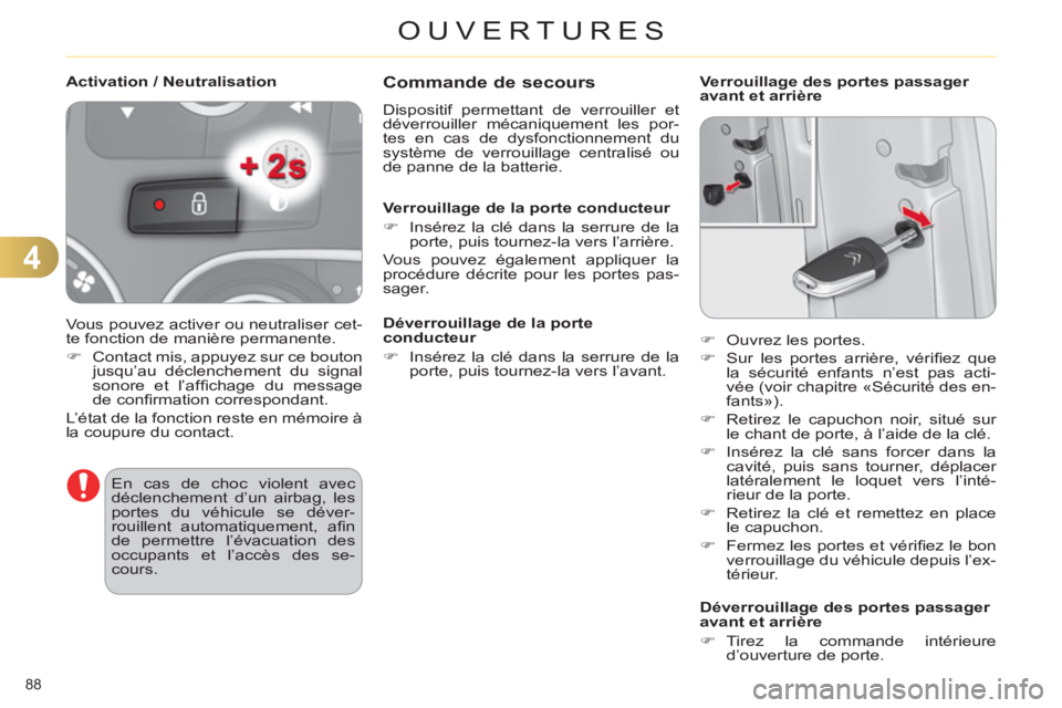 CITROEN C4 2013  Notices Demploi (in French) 4
OUVERTURES
88 
Commande de secours 
  Dispositif permettant de verrouiller et 
déverrouiller mécaniquement les por-
tes en cas de dysfonctionnement du 
système de verrouillage centralisé ou 
de 