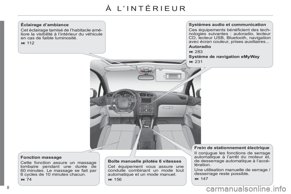 CITROEN C4 2013  Notices Demploi (in French) 8 
  À L’INTÉRIEUR 
 
 
Éclairage d’ambiance 
  Cet éclairage tamisé de l’habitacle amé-
liore la visibilité à l’intérieur du véhicule 
en cas de faible luminosité. 
   
 
� 
 112 