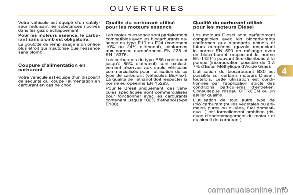 CITROEN C4 2013  Notices Demploi (in French) 4
OUVERTURES
97 
Qualité du carburant utilisépour les moteurs essence
   
Les moteurs essence sont parfaitement 
compatibles avec les biocarburants es-
sence du type E10 ou E24 (contenant 
10% ou 24