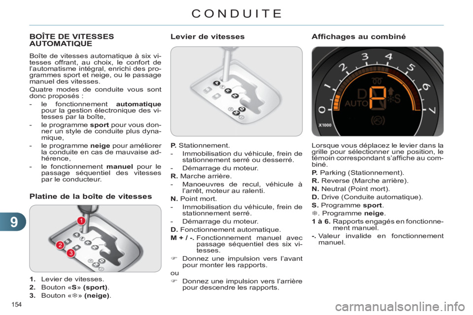 CITROEN C4 2011  Notices Demploi (in French) 9
CONDUITE
154 
BOÎTE DE VITESSES 
AUTOMATIQUE
  Boîte de vitesses automatique à six vi-
tesses offrant, au choix, le confort de 
l’automatisme intégral, enrichi des pro-
grammes sport et neige,
