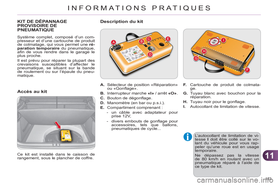 CITROEN C4 2011  Notices Demploi (in French) 11
INFORMATIONS PRATIQUES
183 
KIT DE DÉPANNAGE PROVISOIRE DEPNEUMATIQUE
  Système complet, composé d’un com-
presseur et d’une cartouche de produit 
de colmatage, qui vous permet une  ré-
par