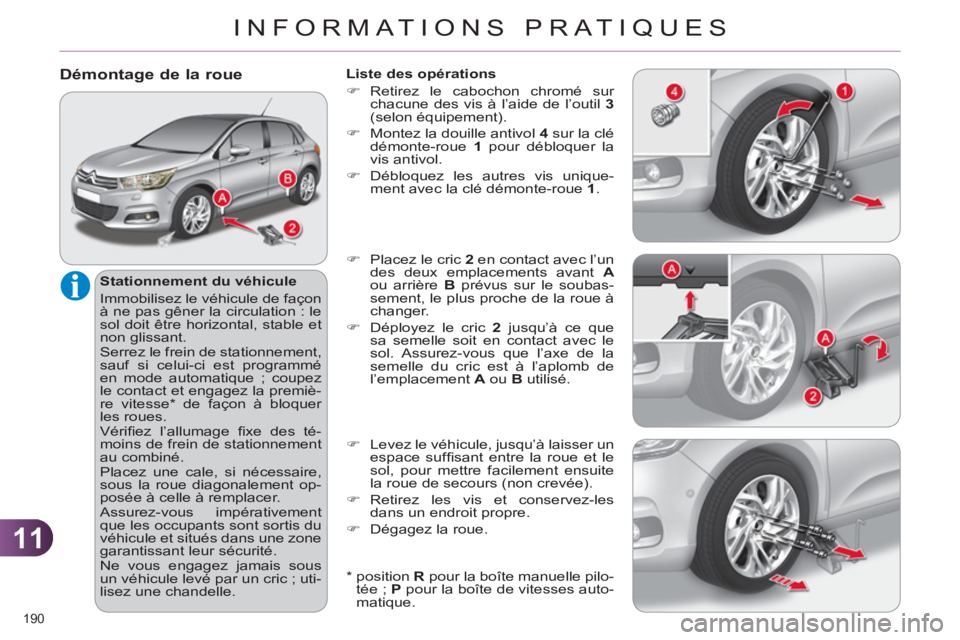 CITROEN C4 2011  Notices Demploi (in French) 11
INFORMATIONS PRATIQUES
190 
Démontage de la roue 
   
Stationnement du véhicule 
  Immobilisez le véhicule de façon 
à ne pas gêner la circulation : le 
sol doit être horizontal, stable et 
