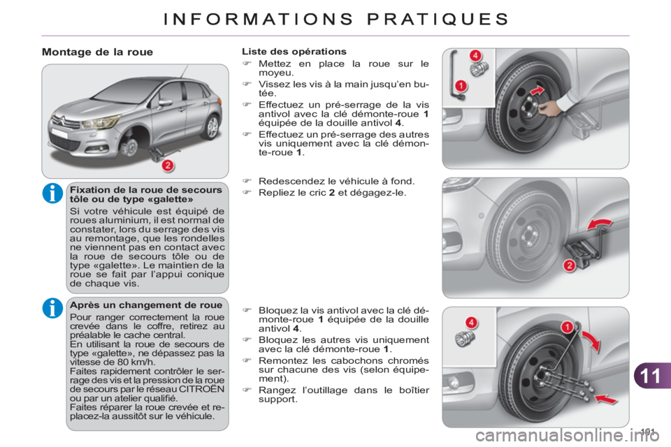 CITROEN C4 2011  Notices Demploi (in French) 11
191 
   
Montage de la roue
 
 
Fixation de la roue de secours 
tôle ou de type «galette» 
  Si votre véhicule est équipé de 
roues aluminium, il est normal de 
constater, lors du serrage des