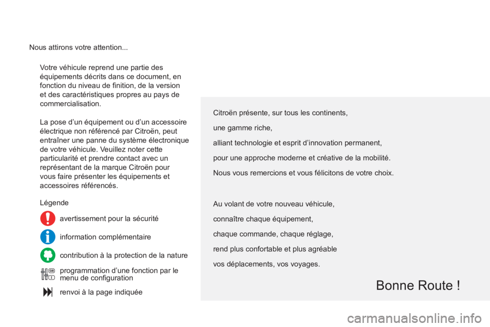 CITROEN C4 2011  Notices Demploi (in French)   Votre véhicule reprend une partie des 
équipements décrits dans ce document, en 
fonction du niveau de ﬁ nition, de la version 
et des caractéristiques propres au pays de 
commercialisation. 
