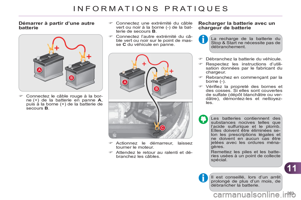 CITROEN C4 2011  Notices Demploi (in French) 11
INFORMATIONS PRATIQUES
203 
Recharger la batterie avec un chargeur de batterie   
�) 
  Connectez une extrémité du câble 
vert ou noir à la borne (-) de la bat-
terie de secours  B 
. 
   
�) 
