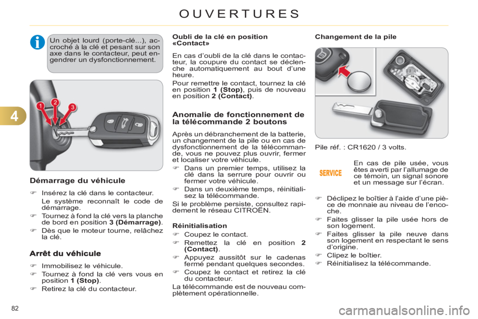 CITROEN C4 2011  Notices Demploi (in French) 4
OUVERTURES
82 
Démarrage du véhicule
   
 
�) 
  Insérez la clé dans le contacteur.  
   Le système reconnaît le code de 
démarrage. 
   
�) 
  Tournez à fond la clé vers la planche 
de bor