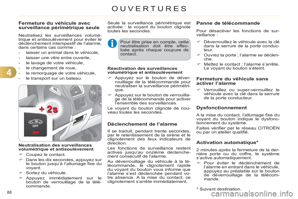 CITROEN C4 2011  Notices Demploi (in French) 4
OUVERTURES
88 
   
Fermeture du véhicule avec
surveillance périmétrique seule 
  Neutralisez les surveillances volumé-
trique et antisoulèvement pour éviter le 
déclenchement intempestif de l