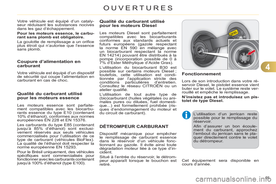 CITROEN C4 2011  Notices Demploi (in French) 4
OUVERTURES
95 
Qualité du carburant utilisé pour les moteurs essence 
   
Les moteurs essence sont parfaite-
ment compatibles avec les biocarbu-
rants essence du type E10 (contenant 
10% d’étha