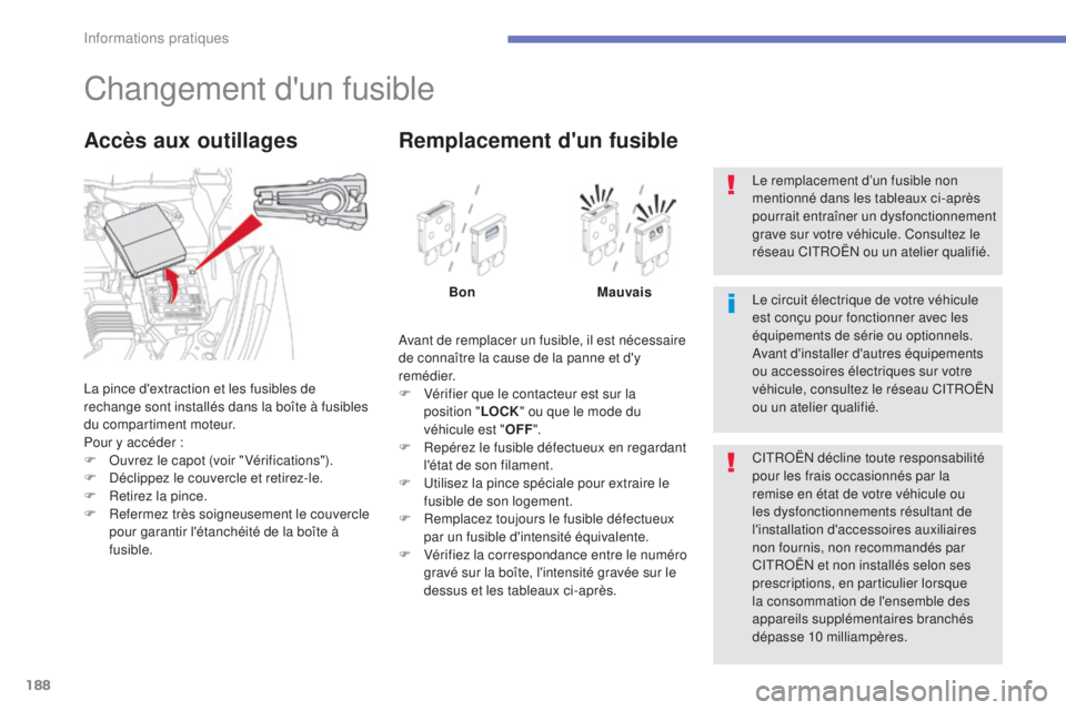 CITROEN C4 AIRCROSS 2016  Notices Demploi (in French) 188
Changement d'un fusible
la pince d'extraction et les fusibles de 
rechange sont installés dans la boîte à fusibles 
du compartiment moteur.
Pour y accéder :
F  o
u
 vrez le capot (voir