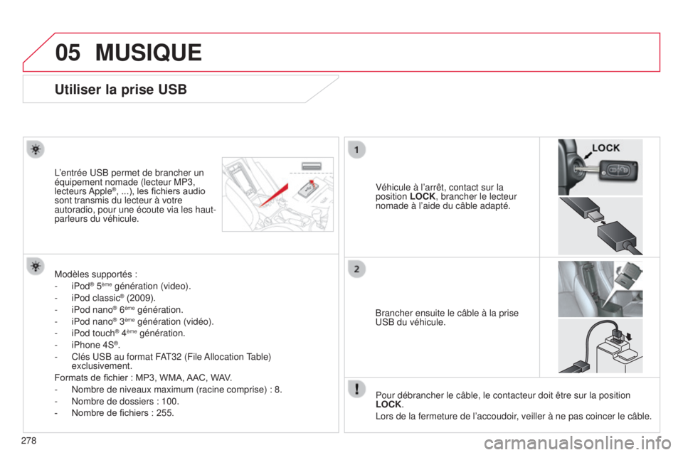 CITROEN C4 AIRCROSS 2016  Notices Demploi (in French) 05
278
Utiliser la prise USB
Véhicule à l’arrêt, contact sur la 
position LOCK, brancher le lecteur 
nomade à l’aide du câble adapté.
l’entrée 

us
B permet de brancher un 
équipement no