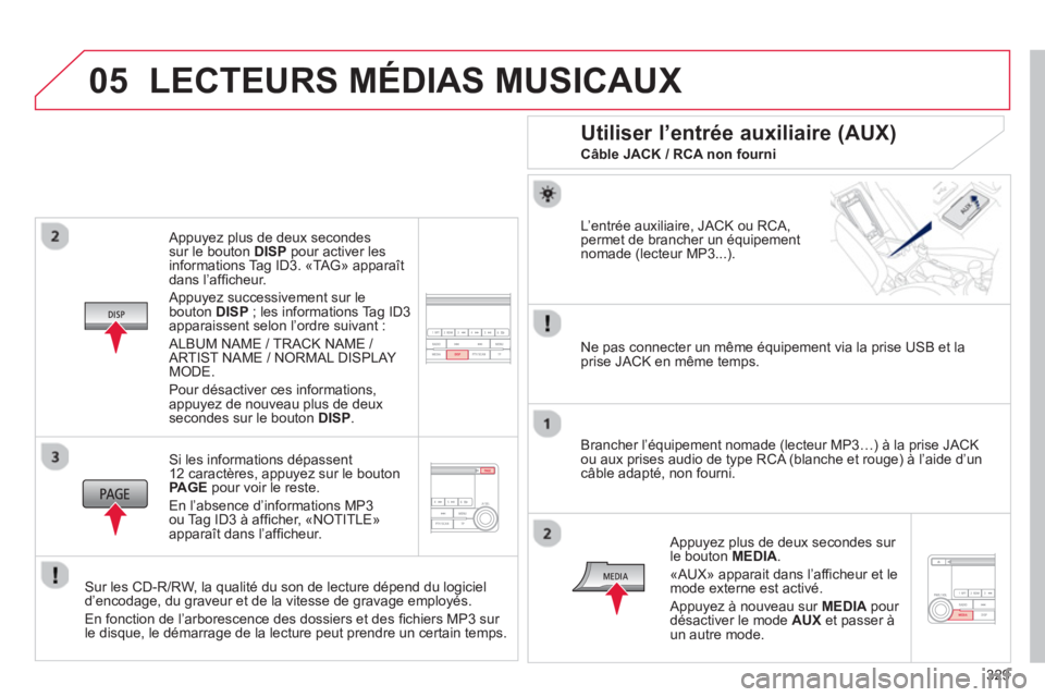 CITROEN C4 AIRCROSS 2014  Notices Demploi (in French) 329
05
   Appuyez plus de deux secondessur le bouton DISP 
 pour activer les
informations Tag ID3. «TAG» apparaît dans l’afﬁcheur.  
 
Appuyez successivement sur lebouton  DISP; les information