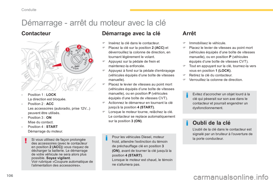CITROEN C4 AIRCROSS 2013  Notices Demploi (in French) 106
Conduite
   
 
 
 
 
 
 
 
Démarrage - arrêt du moteur avec la clé 
-  Position 1 :  LOCK
La direction est bloquée.
-  P
osition 2 :  ACCLes accessoires (autoradio, prise 12V...)peuvent être 