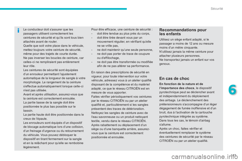 CITROEN C4 AIRCROSS 2013  Notices Demploi (in French) 153
6
Sécurité
Le conducteur doit s’assurer que les passagers utilisent correctement les ceintures de sécurité et qu’ils sont tous bien
attachés avant de rouler. Quelle que soit votre place d