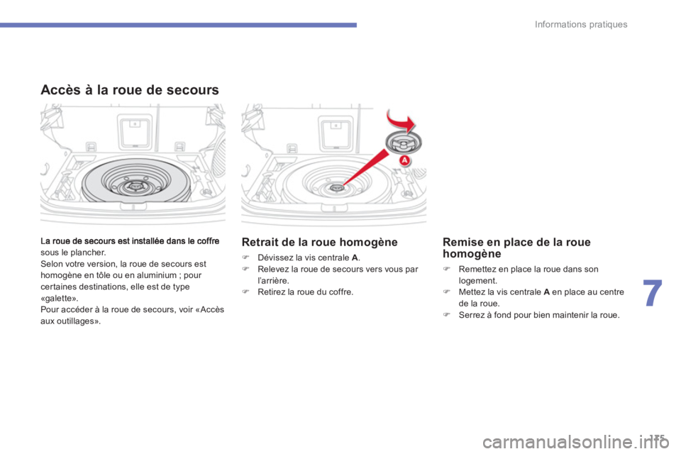 CITROEN C4 AIRCROSS 2013  Notices Demploi (in French) 175
7
Informations pratiques
sous le plancher.
  Selon votre version, la roue de secours est
homogène en tôle ou en aluminium ; pour cer taines destinations, elle est de type
«galette».
  Pour acc