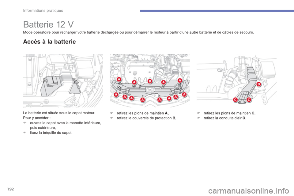 CITROEN C4 AIRCROSS 2013  Notices Demploi (in French) 192
Informations pratiques
   
 
 
 
 
 
 
 
 
 
 
Batterie 12 V 
La batterie est située sous le capot moteur.
Pour y accéder : �)ouvrez le capot avec la manette intérieure, puis extérieure, 
�)fi