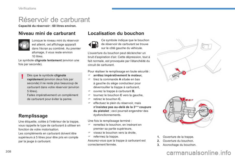 CITROEN C4 AIRCROSS 2013  Notices Demploi (in French) 208
Vér if ic ations
  Dès que le symbole  clignoterapidement 
 (environ deux fois par seconde) il ne reste plus beaucoup de carburant dans votre réservoir (environ 5 litres).  
Faites impérativem