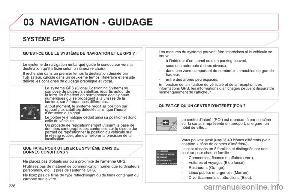 CITROEN C4 AIRCROSS 2013  Notices Demploi (in French) 226
03  NAVIGATION - GUIDAGE
Le système de navigation embarqué guide le conducteur vers la
destination qu’il a fixée selon un itinéraire choisi.
Il recherche dans un premier temps la destination