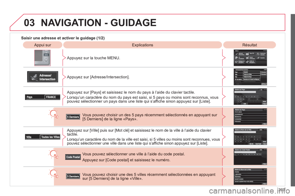 CITROEN C4 AIRCROSS 2013  Notices Demploi (in French) 233
03
   
 
Saisir une adresse et activer le guidage (1/2)
 
 Appui sur   
Explications   
 
Résultat
   
Appu
yez sur la touche MENU.
   
Appu
yez sur [Adresse/Intersection].
   
Appu
yez sur [Pays