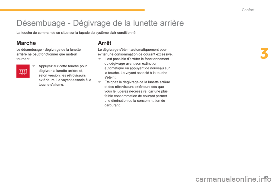 CITROEN C4 AIRCROSS 2013  Notices Demploi (in French) 97
3
Confort
   
 
 
 
 
 
 
 
Désembuage - Dégivrage de la lunette arrière 
 
 
Marche 
 
Le désembuage - dégivrage de la lunette 
arrière ne peut fonctionner que moteur 
tournant. 
Arrêt 
Le 