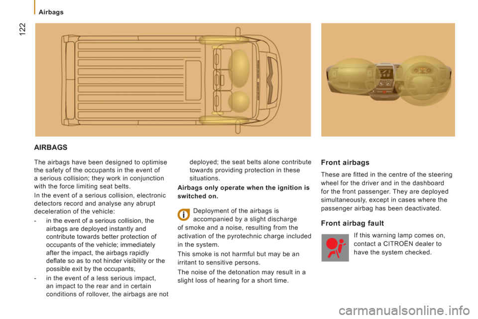 Citroen JUMPER 2013 2.G Owners Manual 122
   
 
Airbags 
 
AIRBAGS 
 
The airbags have been designed to optimise 
the safety of the occupants in the event of 
a serious collision; they work in conjunction 
with the force limiting seat bel