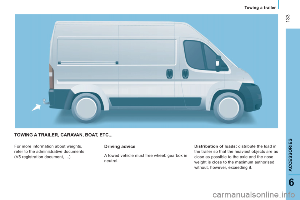 Citroen JUMPER 2013 2.G Owners Manual 133
6
Towing a trailer
ACCESSORIE
S
TOWING A TRAILER, CARAVAN, BOAT, ETC... 
  For more information about weights, 
refer to the administrative documents 
(V5 registration document, ...)    
Distribut