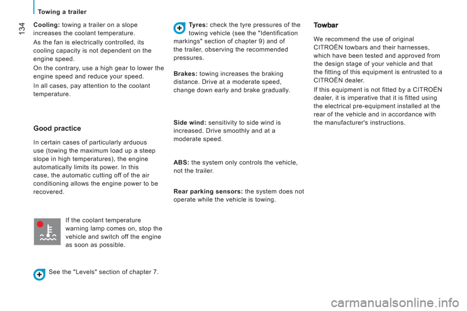 Citroen JUMPER 2013 2.G Owners Manual 134
   
 
Towing a trailer 
   
Cooling: 
 towing a trailer on a slope 
increases the coolant temperature. 
  As the fan is electrically controlled, its 
cooling capacity is not dependent on the 
engi