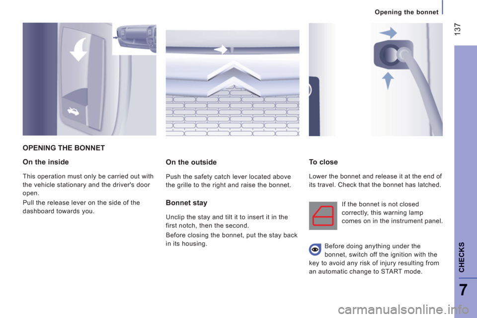 Citroen JUMPER 2013 2.G Owners Manual 137
7
   
 
Opening the bonnet
CHECK
S
On the inside
 
This operation must only be carried out with 
the vehicle stationary and the drivers door 
open. 
  Pull the release lever on the side of the 
d