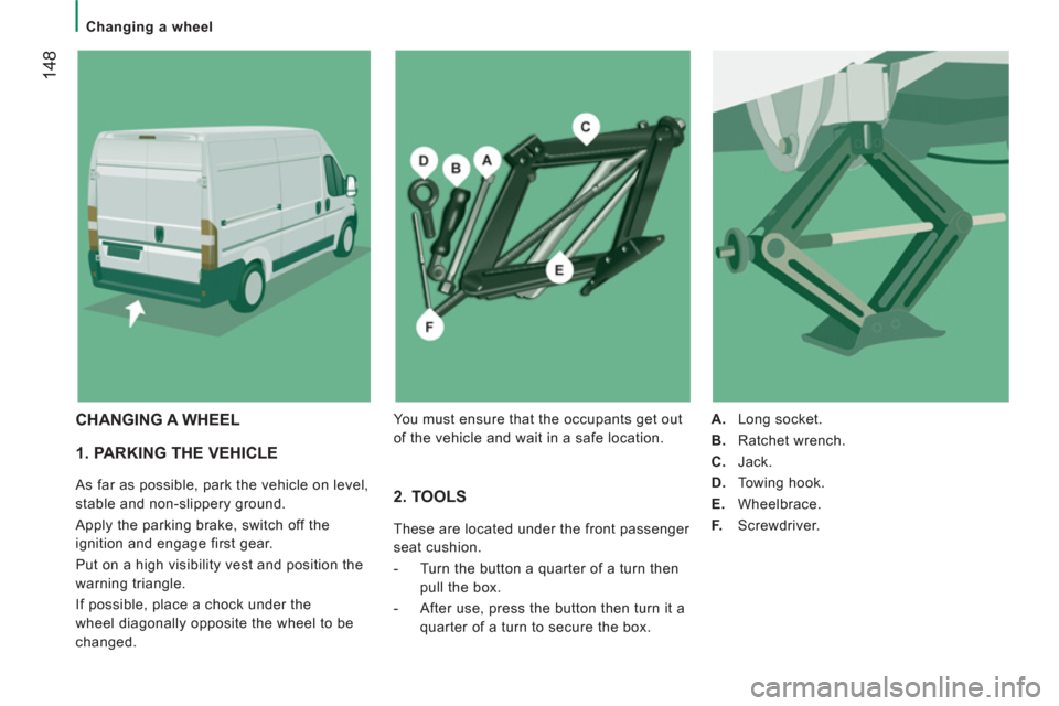 Citroen JUMPER 2013 2.G Owners Manual 14
8
Changing a wheel
1. PARKING THE VEHICLE
As far as possible, park the vehicle on level,
stable and non-slippery ground.
Apply the parking brake, switch off the
ignition and en Citroen JUMPER 2013 2.G Owners Manual 14
8
Changing a wheel
1. PARKING THE VEHICLE
As far as possible, park the vehicle on level,
stable and non-slippery ground.
Apply the parking brake, switch off the
ignition and en