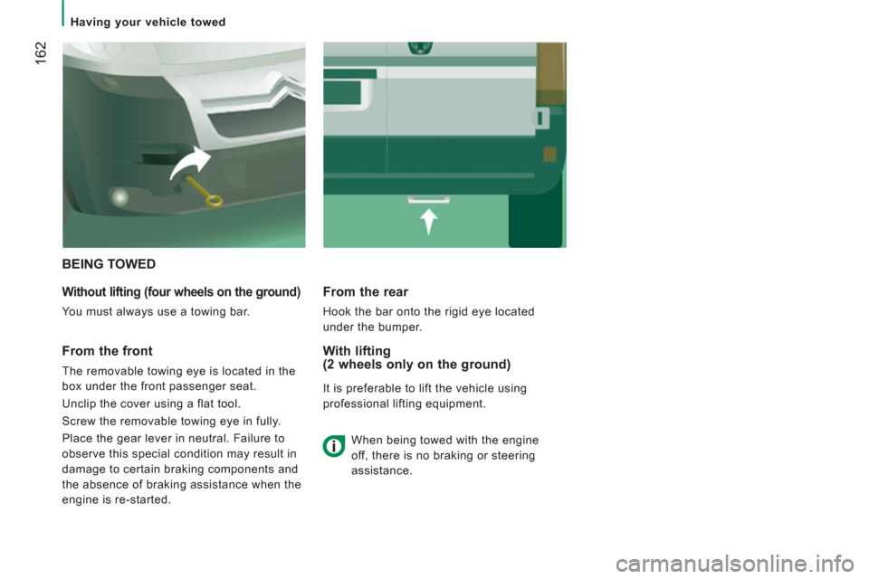 Citroen JUMPER 2013 2.G Owners Manual 162
   
 
Having your vehicle towed  
 
 
BEING TOWED 
Without lifting (four wheels on the ground) 
 
You must always use a towing bar.  
From the rear 
 
Hook the bar onto the rigid eye located 
unde