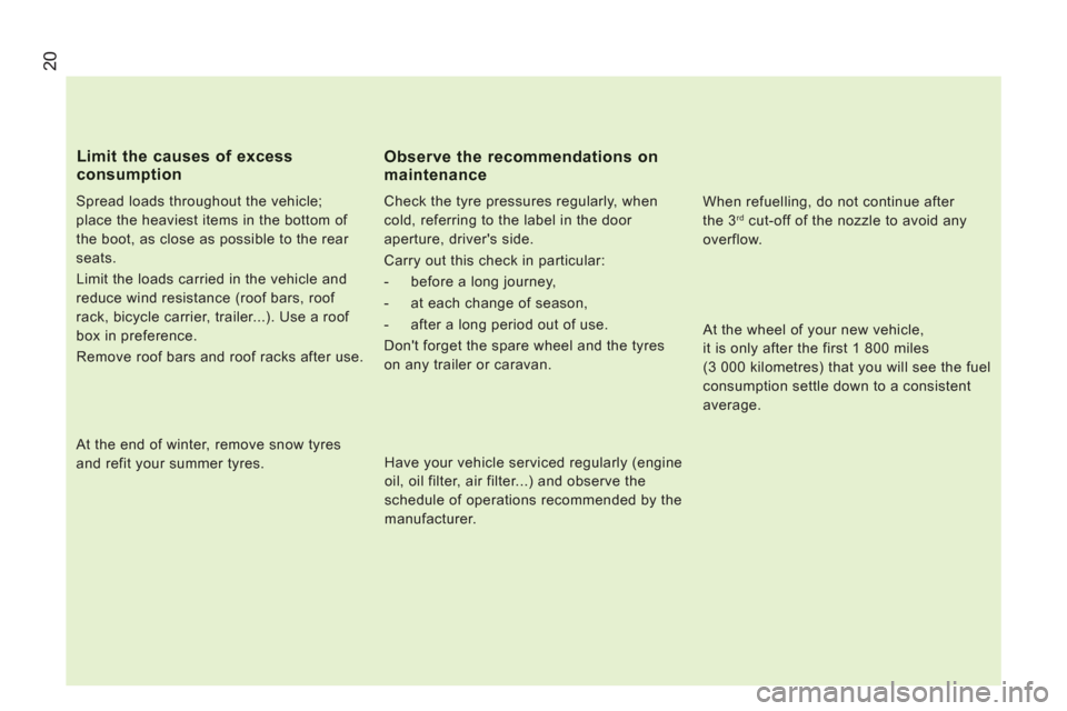 Citroen JUMPER 2013 2.G Owners Manual 20
   
Spread loads throughout the vehicle; 
place the heaviest items in the bottom of 
the boot, as close as possible to the rear 
seats. 
  Limit the loads carried in the vehicle and 
reduce wind re