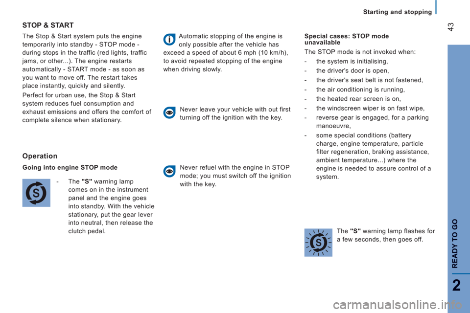 Citroen JUMPER 2013 2.G User Guide 43
2
READY TO G
O
Starting and stopping
  The Stop & Start system puts the engine 
temporarily into standby - STOP mode - 
during stops in the traffic (red lights, traffic 
jams, or other...). The eng