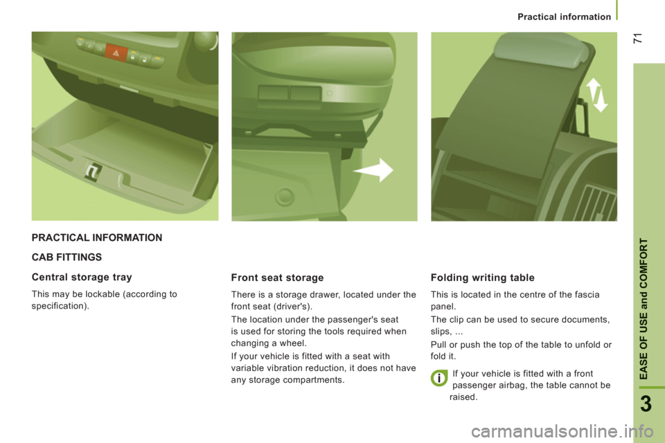 Citroen JUMPER 2013 2.G Manual PDF 71
3
EASE OF USE
and
COMFOR
T
Practical information
CAB FITTINGS
Front seat stora
ge
There is a storage drawer, located under the
front seat (drivers).
The location under the passengers Citroen JUMPER 2013 2.G Manual PDF 71
3
EASE OF USE
and
COMFOR
T
Practical information
CAB FITTINGS
Front seat stora
ge
There is a storage drawer, located under the
front seat (drivers).
The location under the passengers