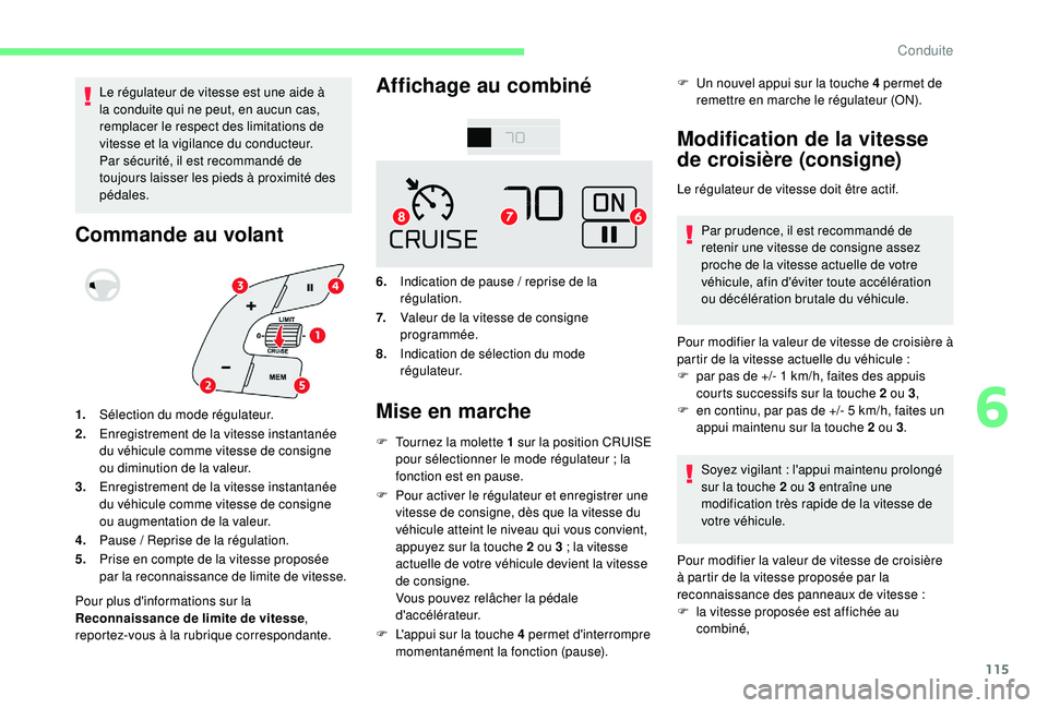 CITROEN C4CACTUS 2019  Notices Demploi (in French) 115
Le régulateur de vitesse est une aide à 
la conduite qui ne peut, en aucun cas, 
remplacer le respect des limitations de 
vitesse et la vigilance du conducteur.
Par sécurité, il est recommand