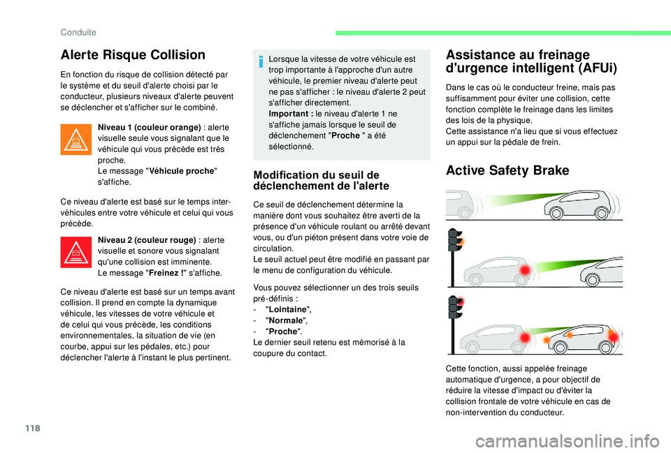 CITROEN C4CACTUS 2019  Notices Demploi (in French) 118
Alerte Risque Collision
En fonction du risque de collision détecté par 
le système et du seuil d'alerte choisi par le 
conducteur, plusieurs niveaux d'alerte peuvent 
se déclencher et 