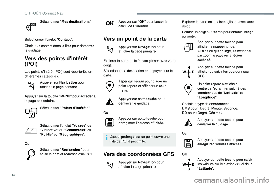 CITROEN C4CACTUS 2019  Notices Demploi (in French) 14
Sélectionner "Mes destinations ".
Sélectionner l'onglet " Contact".
Choisir un contact dans la liste pour démarrer 
le guidage.
Vers des points d'intérêt 
(POI)
Les poi