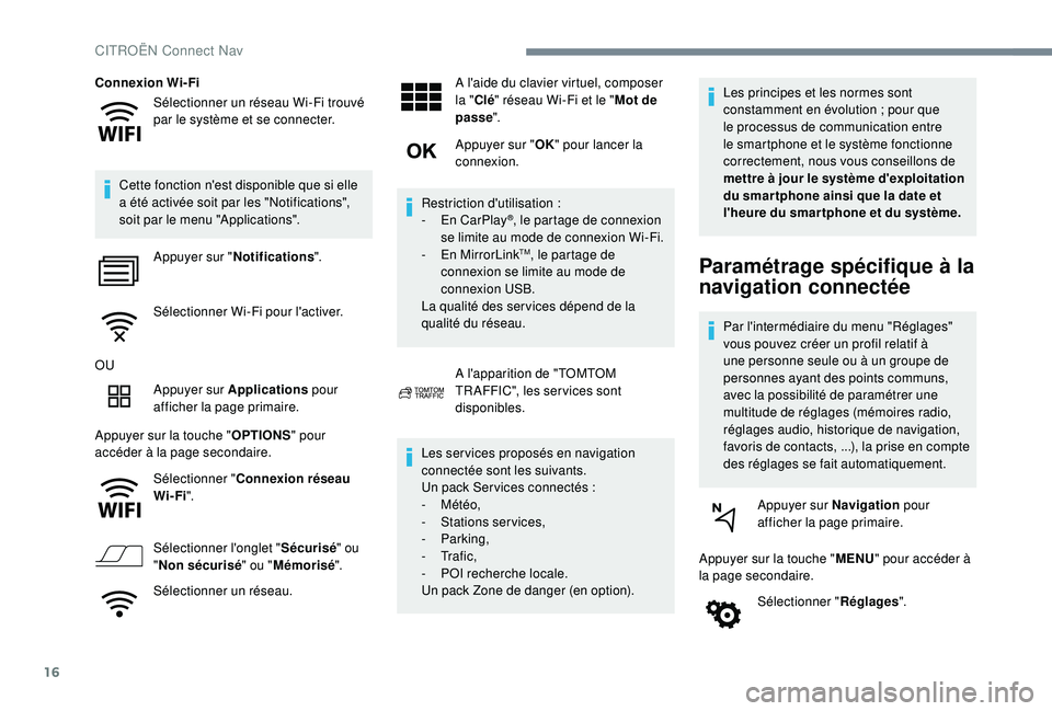 CITROEN C4CACTUS 2019  Notices Demploi (in French) 16
Sélectionner un réseau Wi-Fi trouvé 
par le système et se connecter.
Connexion Wi-Fi
Cette fonction n'est disponible que si elle 
a été activée soit par les "Notifications", 
soi