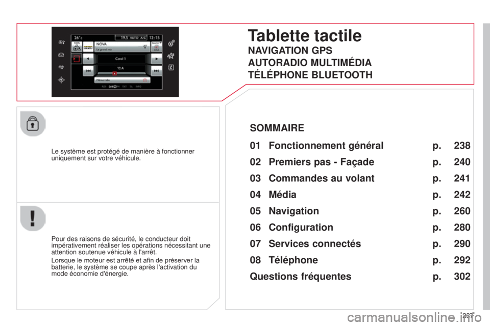 CITROEN C4CACTUS 2014  Notices Demploi (in French) 237
Le système est protégé de manière à fonctionner 
uniquement sur votre véhicule.
Tablette tactile
01 Fonctio
nnement général
Pour des raisons de sécurité, le conducteur doit 
impérativem