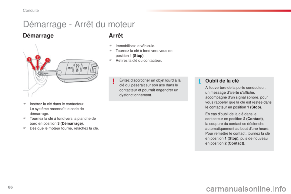 CITROEN C4CACTUS 2014  Notices Demploi (in French) 86
Démarrage - Arrêt du moteur
F Insérez la clé dans le contacteur. Le système reconnaît le code de 
démarrage.
F
 
T
 ournez la clé à fond vers la planche de 
bord en position 3 (Démarrage)