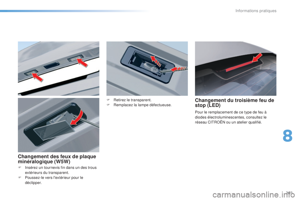 CITROEN C5 2016  Notices Demploi (in French) 201
F  insérez un tournevis fin dans un des trous extérieurs du transparent.
F
 
P
 oussez-le vers l'extérieur pour le 
déclipper.
Changement du troisième feu de 
stop (LED)
Pour le remplacem